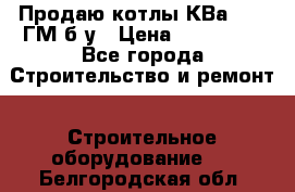 Продаю котлы КВа 1.74 ГМ б/у › Цена ­ 350 000 - Все города Строительство и ремонт » Строительное оборудование   . Белгородская обл.